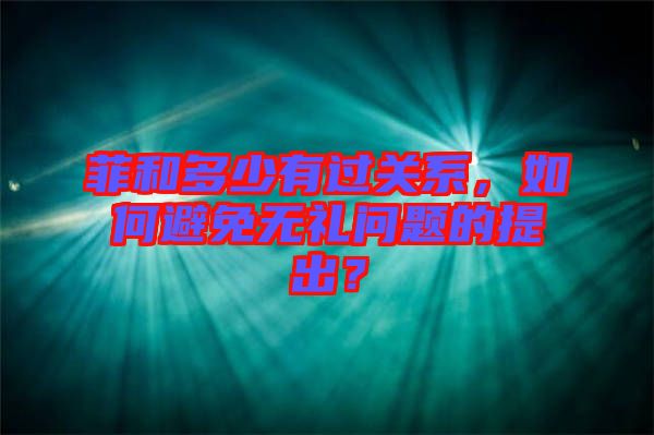 菲和多少有過關(guān)系，如何避免無禮問題的提出？