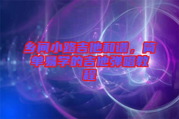 鄉(xiāng)間小路吉他和譜，簡單易學(xué)的吉他彈唱教程