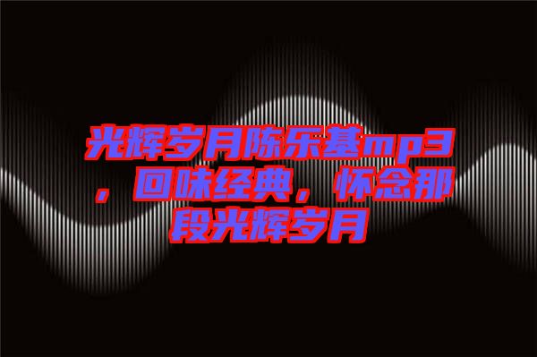光輝歲月陳樂基mp3，回味經(jīng)典，懷念那段光輝歲月