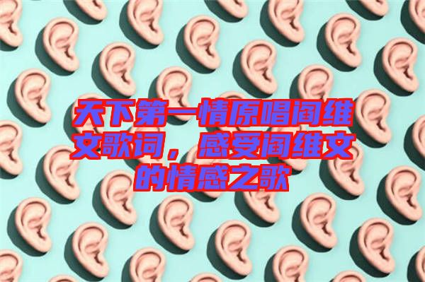 天下第一情原唱閻維文歌詞，感受閻維文的情感之歌