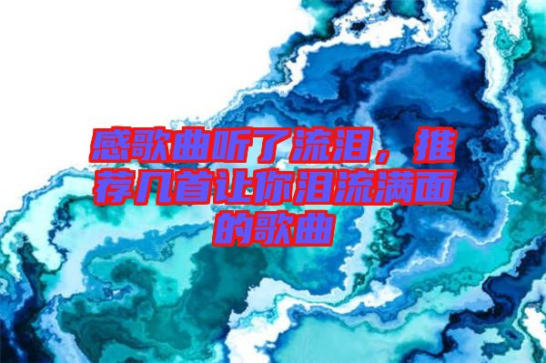 感歌曲聽(tīng)了流淚，推薦幾首讓你淚流滿面的歌曲