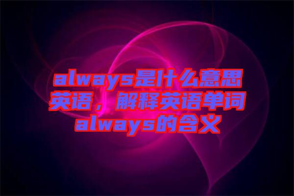 always是什么意思英語(yǔ)，解釋英語(yǔ)單詞always的含義