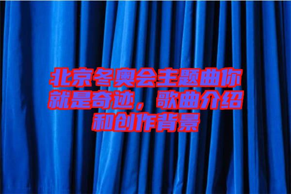 北京冬奧會主題曲你就是奇跡，歌曲介紹和創(chuàng)作背景