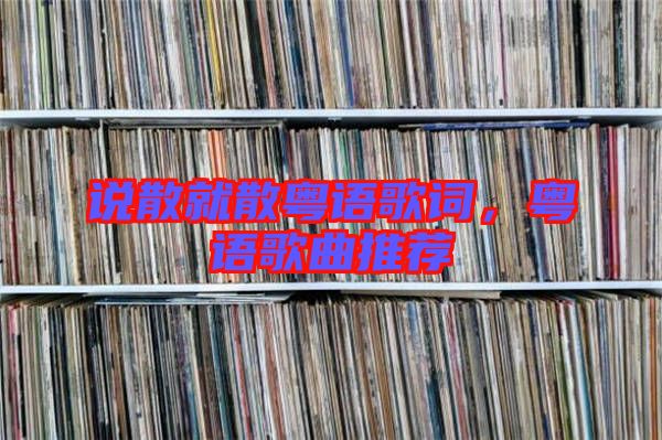 說散就散粵語歌詞，粵語歌曲推薦