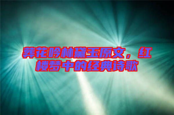 葬花吟林黛玉原文，紅樓夢中的經(jīng)典詩歌