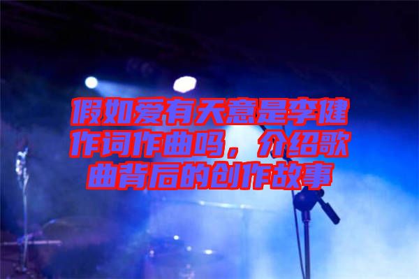假如愛有天意是李健作詞作曲嗎，介紹歌曲背后的創(chuàng)作故事