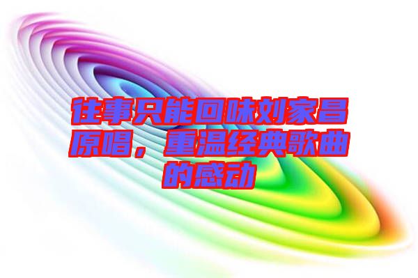 往事只能回味劉家昌原唱，重溫經(jīng)典歌曲的感動