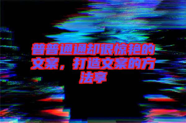 普普通通卻很驚艷的文案，打造文案的方法享