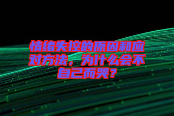 情緒失控的原因和應(yīng)對方法，為什么會(huì)不自己而哭？