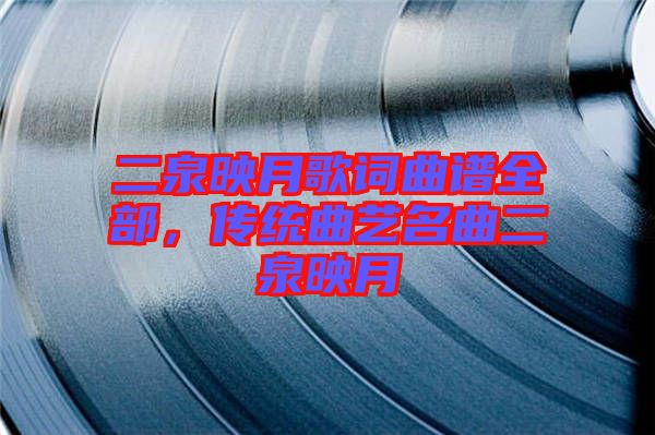 二泉映月歌詞曲譜全部，傳統(tǒng)曲藝名曲二泉映月