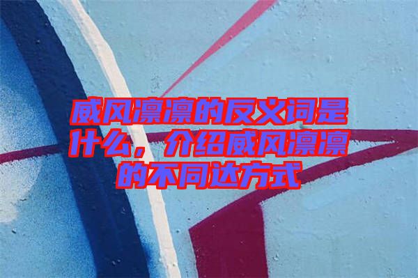 威風(fēng)凜凜的反義詞是什么，介紹威風(fēng)凜凜的不同達(dá)方式