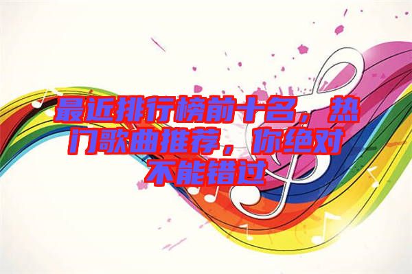最近排行榜前十名，熱門歌曲推薦，你絕對不能錯過