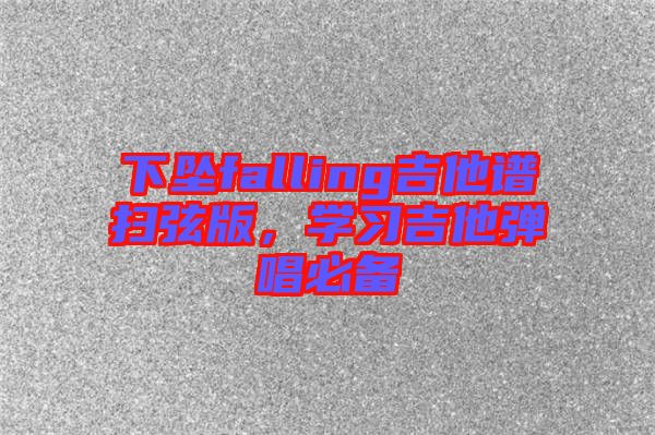 下墜falling吉他譜掃弦版，學(xué)習(xí)吉他彈唱必備