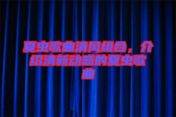 夏蟲歌曲清風(fēng)組合，介紹清新動(dòng)感的夏蟲歌曲