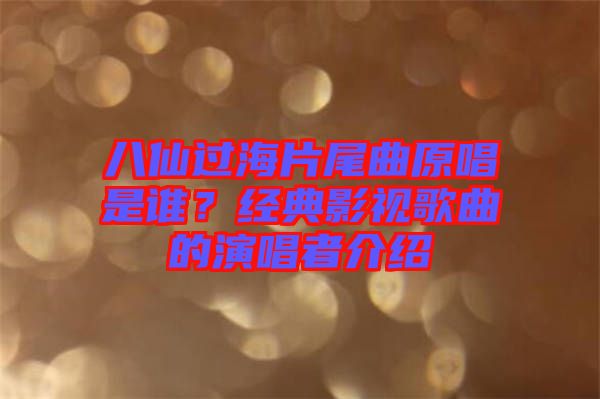 八仙過海片尾曲原唱是誰？經(jīng)典影視歌曲的演唱者介紹