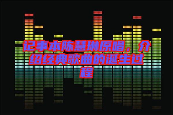 記事本陳慧琳原唱，介紹經(jīng)典歌曲的誕生過程