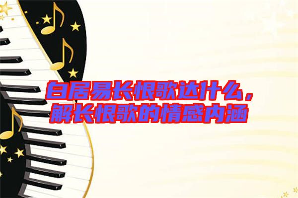 白居易長恨歌達(dá)什么，解長恨歌的情感內(nèi)涵