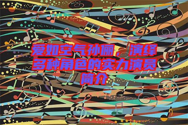 愛如空氣孫儷，演繹多種角色的實力演員簡介