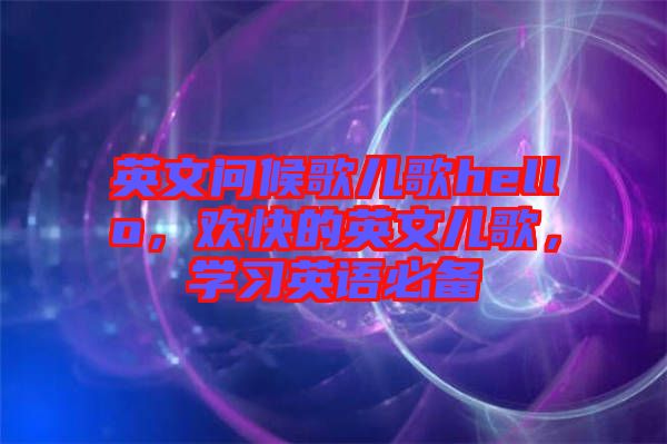 英文問候歌兒歌hello，歡快的英文兒歌，學習英語必備