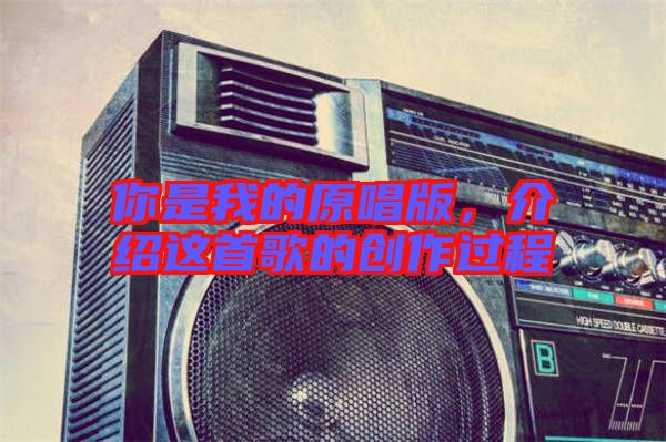 你是我的原唱版，介紹這首歌的創(chuàng)作過(guò)程