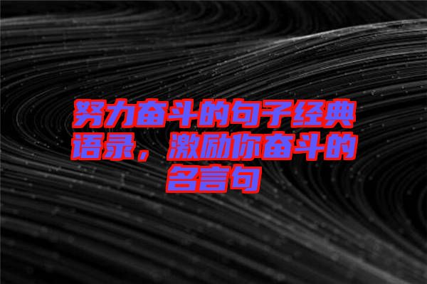 努力奮斗的句子經(jīng)典語錄，激勵你奮斗的名言句