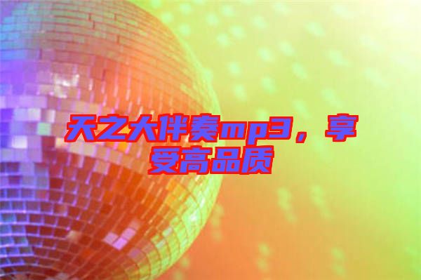 天之大伴奏mp3，享受高品質(zhì)