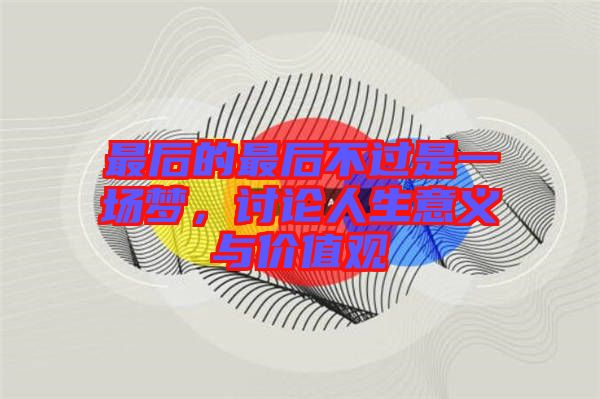 最后的最后不過是一場夢，討論人生意義與價(jià)值觀