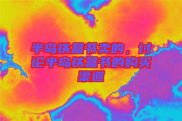 半島鐵盒書賣的，討論半島鐵盒書的購(gòu)買渠道