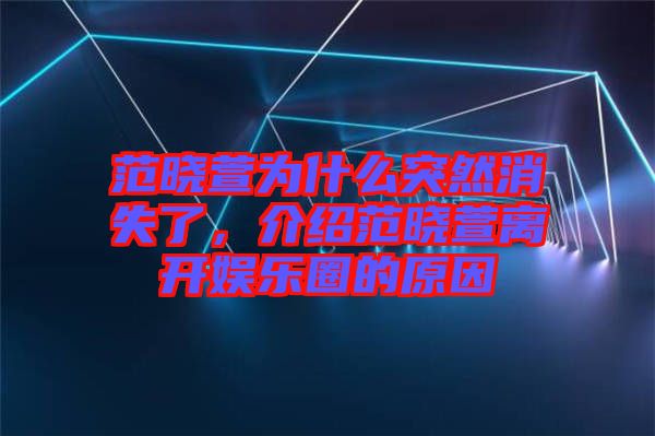 范曉萱為什么突然消失了，介紹范曉萱離開娛樂圈的原因
