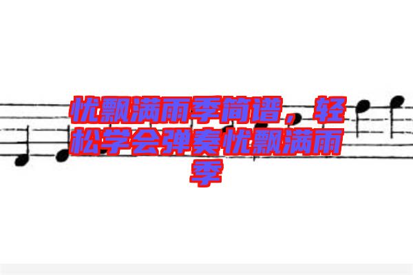 憂飄滿雨季簡譜，輕松學(xué)會(huì)彈奏憂飄滿雨季