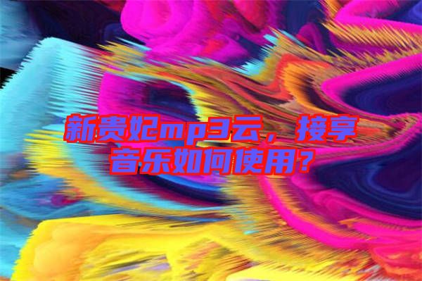 新貴妃mp3云，接享音樂(lè)如何使用？