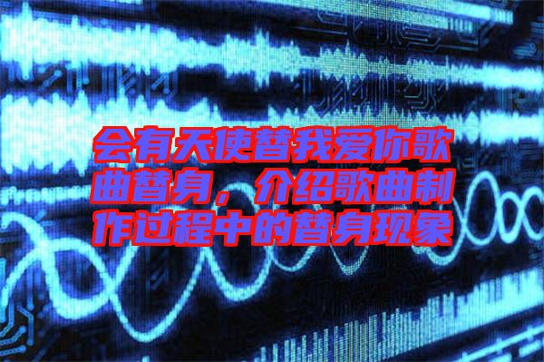 會有天使替我愛你歌曲替身，介紹歌曲制作過程中的替身現(xiàn)象
