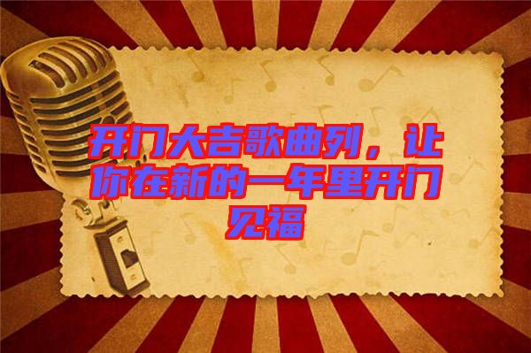 開(kāi)門大吉歌曲列，讓你在新的一年里開(kāi)門見(jiàn)福