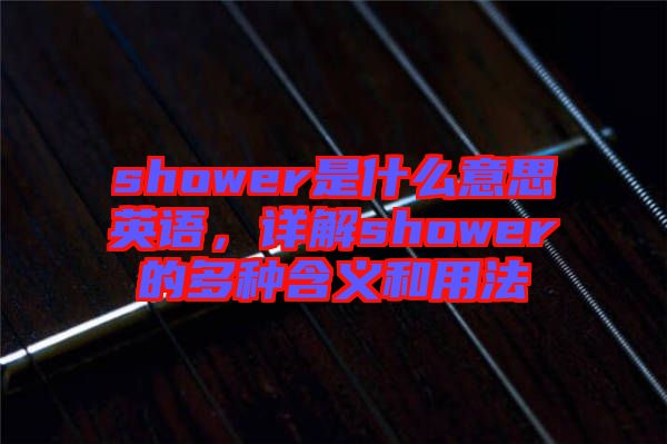 shower是什么意思英語，詳解shower的多種含義和用法