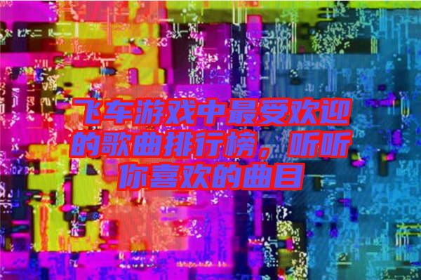 飛車(chē)游戲中最受歡迎的歌曲排行榜，聽(tīng)聽(tīng)你喜歡的曲目