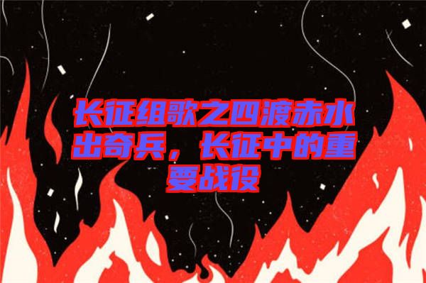 長征組歌之四渡赤水出奇兵，長征中的重要戰(zhàn)役