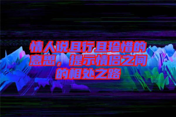 情人說(shuō)且行且珍惜的意思，提示情侶之間的相處之路