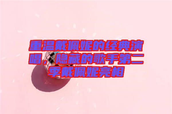 重溫戴佩妮的經(jīng)典演唱，隱藏的歌手第二季戴佩妮亮相