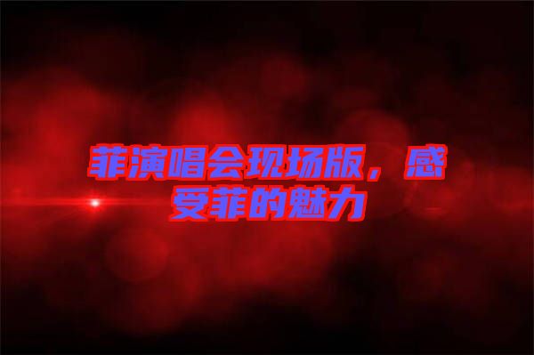 菲演唱會現(xiàn)場版，感受菲的魅力