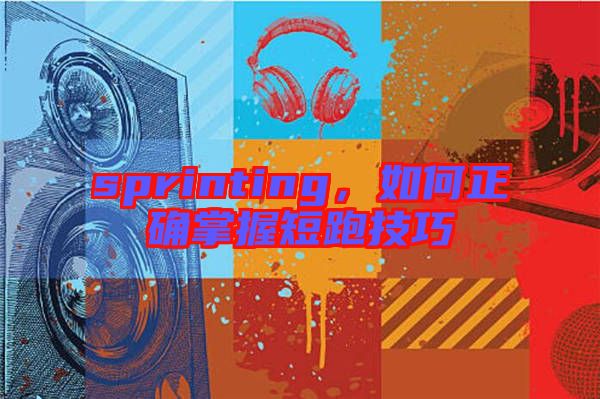sprinting，如何正確掌握短跑技巧
