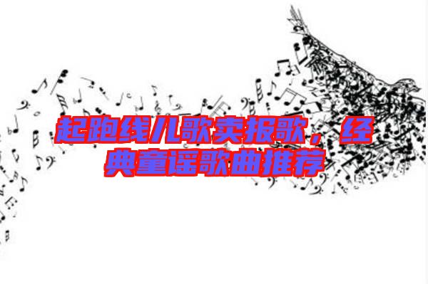 起跑線兒歌賣報歌，經(jīng)典童謠歌曲推薦