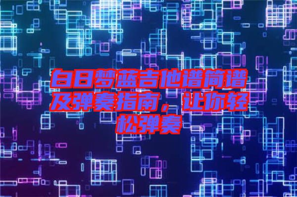 白日夢藍(lán)吉他譜簡譜及彈奏指南，讓你輕松彈奏