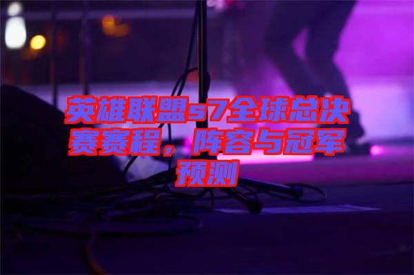 英雄聯(lián)盟s7全球總決賽賽程，陣容與冠軍預(yù)測(cè)