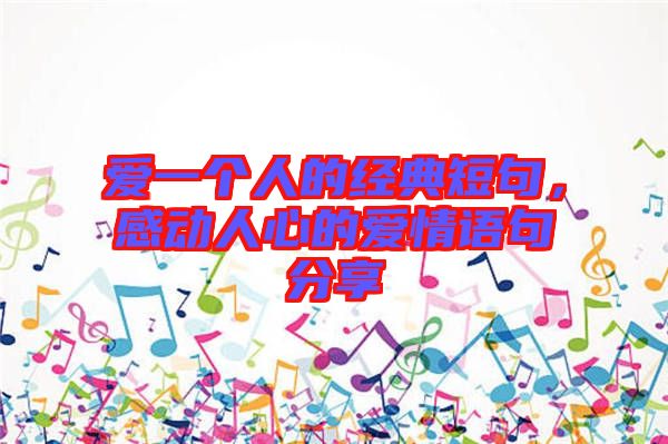 愛一個人的經典短句，感動人心的愛情語句分享