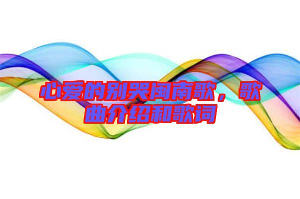 心愛(ài)的別哭閩南歌，歌曲介紹和歌詞
