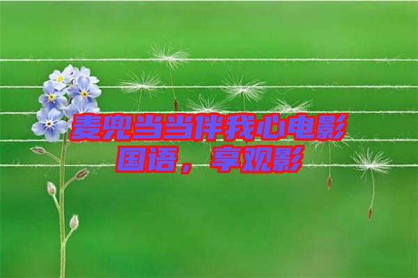 麥兜當(dāng)當(dāng)伴我心電影國(guó)語(yǔ)，享觀影