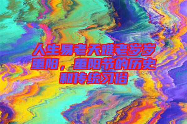 人生易老天難老歲歲重陽(yáng)，重陽(yáng)節(jié)的歷史和傳統(tǒng)習(xí)俗