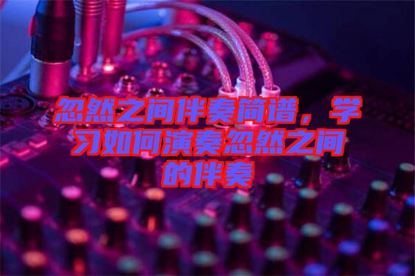 忽然之間伴奏簡(jiǎn)譜，學(xué)習(xí)如何演奏忽然之間的伴奏
