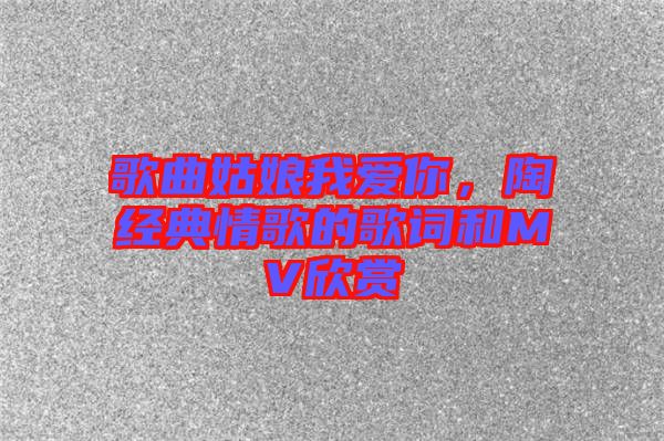 歌曲姑娘我愛(ài)你，陶喆經(jīng)典情歌的歌詞和MV欣賞