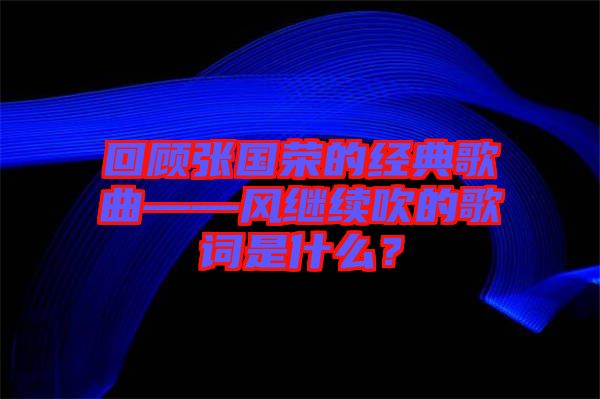 回顧張國榮的經(jīng)典歌曲——風(fēng)繼續(xù)吹的歌詞是什么？